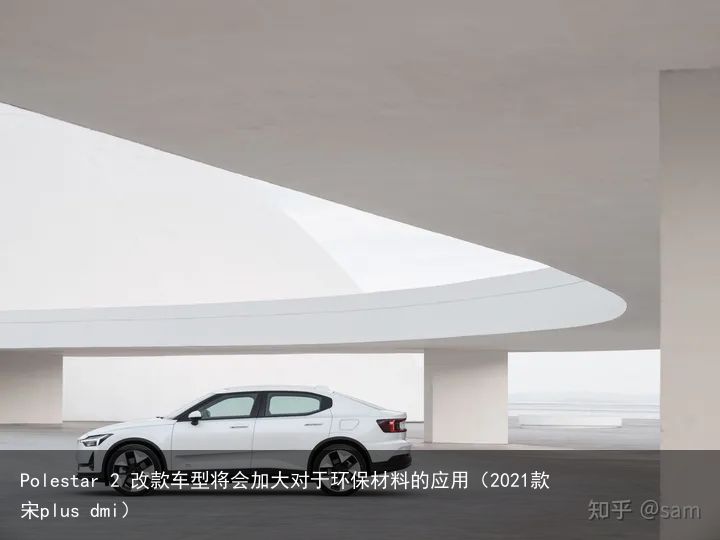 Polestar 2 改款车型将会加大对于环保材料的应用（2021款宋plus dmi）