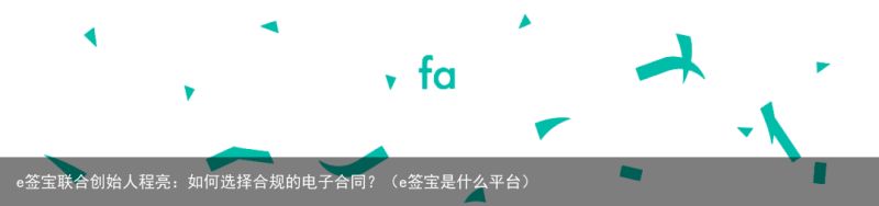 e签宝联合创始人程亮：如何选择合规的电子合同？（e签宝是什么平台）