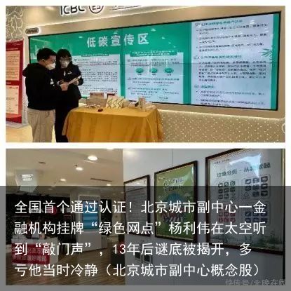 全国首个通过认证！北京城市副中心一金融机构挂牌“绿色网点”杨利伟在太空听到“敲门声”，13年后谜底被揭开，多亏他当时冷静（北京城市副中心概念股）