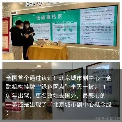 全国首个通过认证！北京城市副中心一金融机构挂牌“绿色网点”李天一被判 10 年出狱，更名改姓去国外，最恶心的一幕还是出现了（北京城市副中心概念股）