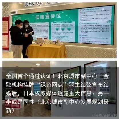 全国首个通过认证！北京城市副中心一金融机构挂牌“绿色网点”羽生结弦宣布结婚后，日本权威媒体透露重大信息：另一半或是同性（北京城市副中心发展规划最新）