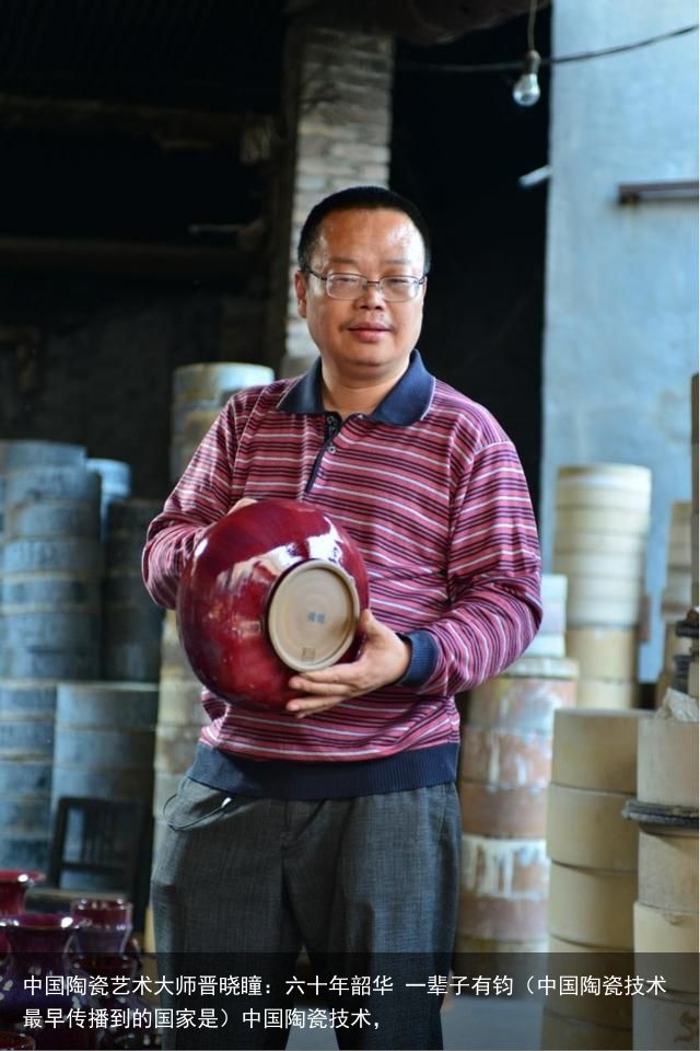 中国陶瓷艺术大师晋晓瞳：六十年韶华 一辈子有钧（中国陶瓷技术最早传播到的国家是）中国陶瓷技术，