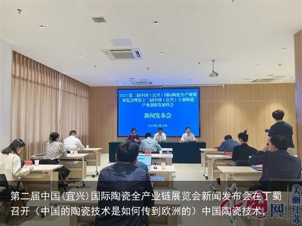 第二届中国(宜兴)国际陶瓷全产业链展览会新闻发布会在丁蜀召开（中国的陶瓷技术是如何传到欧洲的）中国陶瓷技术，