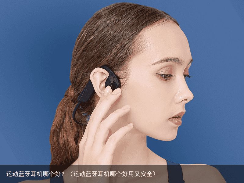 运动蓝牙耳机哪个好？（运动蓝牙耳机哪个好用又安全）