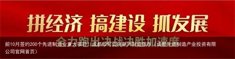 前10月签约200个先进制造业重大项目！成都如何迈向新兴制造强市（成都先进制造产业投资有限公司官网首页）