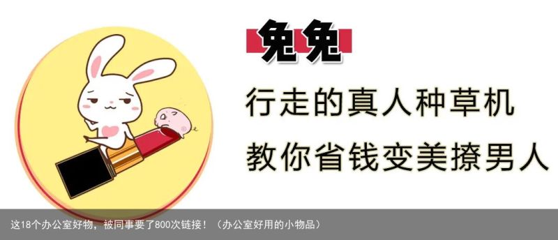 这18个办公室好物，被同事要了800次链接！（办公室好用的小物品）