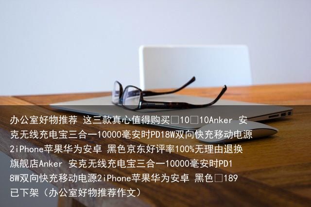 办公室好物推荐 这三款真心值得购买¥10¥10Anker 安克无线充电宝三合一1