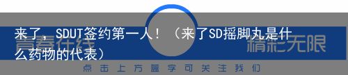 来了，SDUT签约第一人！（来了SD摇脚丸是什么药物的代表）