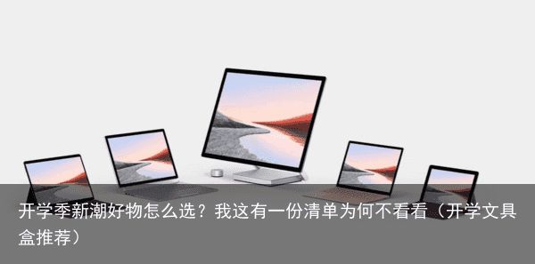 开学季新潮好物怎么选？我这有一份清单为何不看看（开学文具盒推荐）