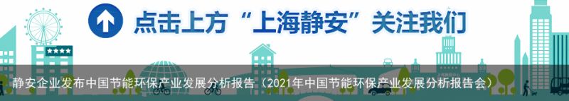 静安企业发布中国节能环保产业发展分析报告（2021年中国节能环保产业发展分析报告会）