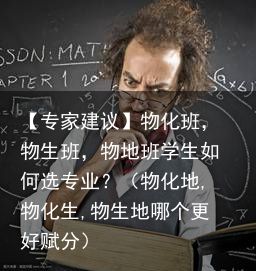 【专家建议】物化班，物生班，物地班学生如何选专业？（物化地,物化生,物生地哪个更
