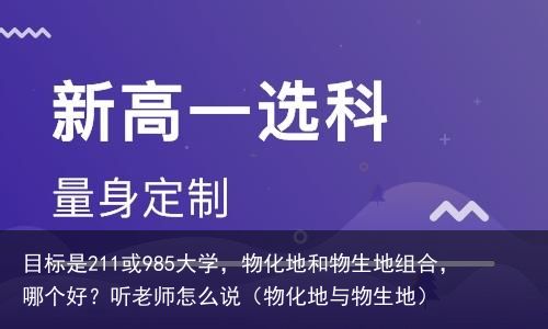 目标是211或985大学，物化地和物生地组合，哪个好？听老师怎么说（物化地与物生