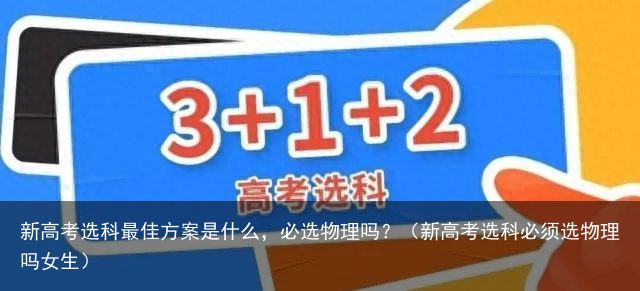 新高考选科最佳方案是什么，必选物理吗？（新高考选科必须选物理吗女生）