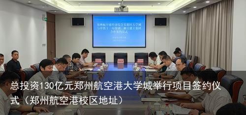 总投资130亿元郑州航空港大学城举行项目签约仪式（郑州航空港校区地址）