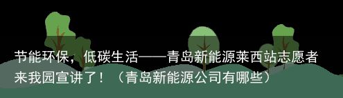 节能环保，低碳生活——青岛新能源莱西站志愿者来我园宣讲了！（青岛新能源公司有哪些）