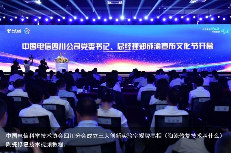 中国电信科学技术协会四川分会成立三大创新实验室揭牌亮相（陶瓷修复技术叫什么）陶瓷修复技术视频教程，