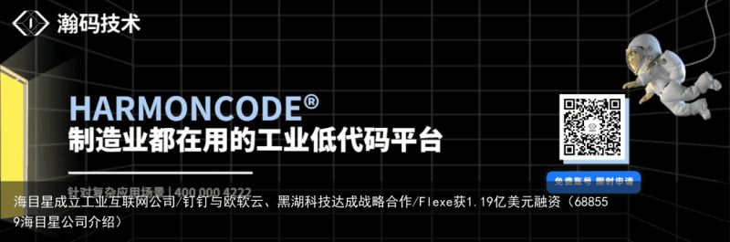 海目星成立工业互联网公司/钉钉与欧软云、黑湖科技达成战略合作/Flexe获1.19亿美元融资（688559海目星公司介绍）