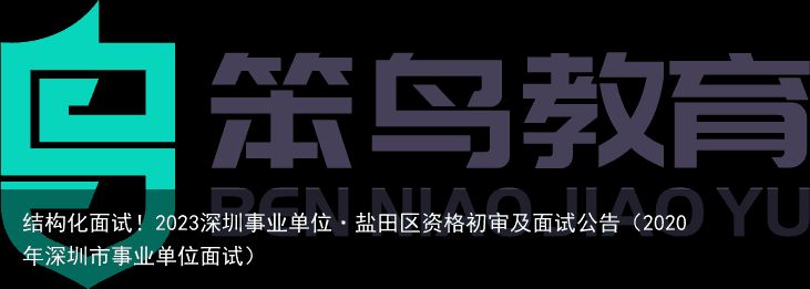 结构化面试！2023深圳事业单位·盐田区资格初审及面试公告（2020年深圳市事业单位面试）