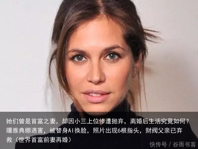 她们曾是首富之妻，却因小三上位惨遭抛弃，离婚后生活究竟如何？曝雅典娜遇害，被替身