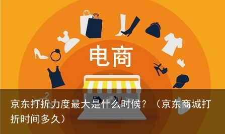 京东打折力度最大是什么时候？（京东商城打折时间多久）