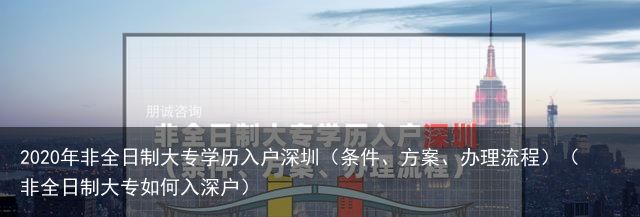 2020年非全日制大专学历入户深圳（条件、方案、办理流程）（非全日制大专如何入深户）