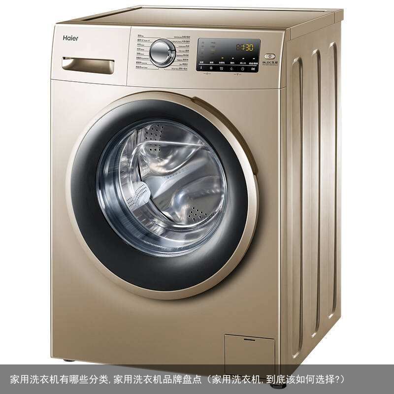家用洗衣机有哪些分类,家用洗衣机品牌盘点（家用洗衣机,到底该如何选择?）