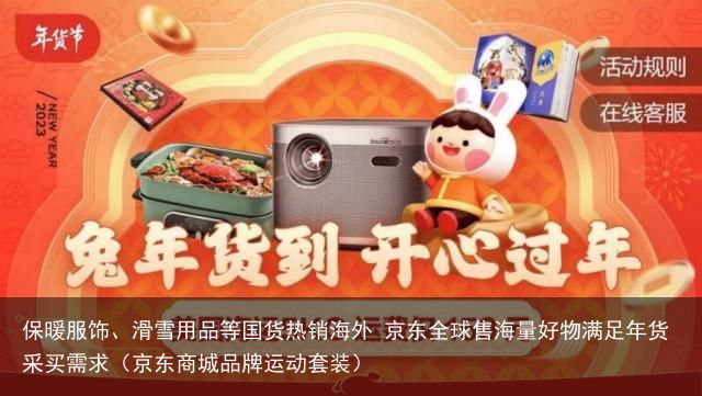 保暖服饰、滑雪用品等国货热销海外 京东全球售海量好物满足年货采买需求（京东商城品