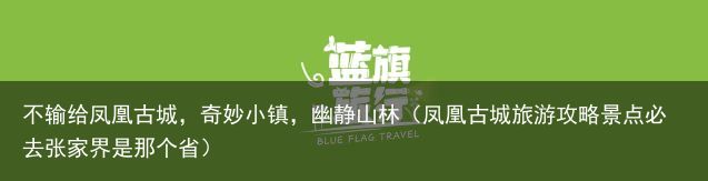 不输给凤凰古城，奇妙小镇，幽静山林（凤凰古城旅游攻略景点必去张家界是那个省）