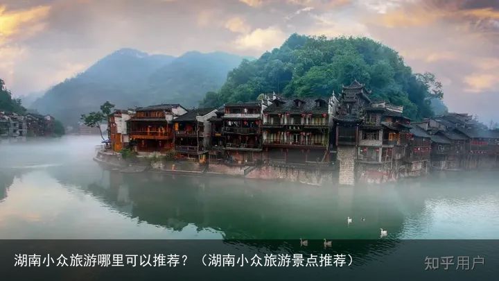 湖南小众旅游哪里可以推荐？（湖南小众旅游景点推荐）