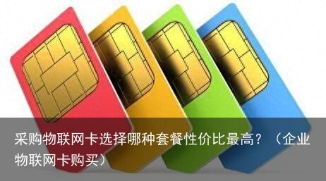 采购物联网卡选择哪种套餐性价比最高？（企业物联网卡购买）