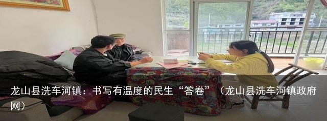 龙山县洗车河镇：书写有温度的民生“答卷”（龙山县洗车河镇政府网）