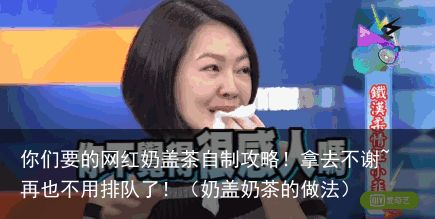 你们要的网红奶盖茶自制攻略！拿去不谢~再也不用排队了！（奶盖奶茶的做法）