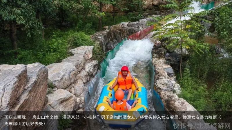 国庆去哪玩 | 房山山水之旅，漫游京郊“小桂林”男子亲吻醉酒女友，将舌头伸入女友嘴里，惨遭女友暴力咬断（周末房山游玩好去处）