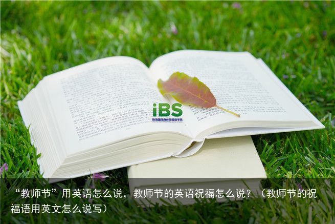 “教师节”用英语怎么说，教师节的英语祝福怎么说？（教师节的祝福语用英文怎么说写）
