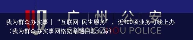 我为群众办实事丨“互联网 民生服务”，近400项业务可线上办（我为群众办实事网格文章题目怎么写）