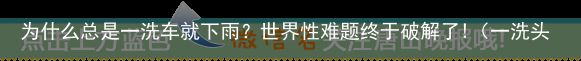 为什么总是一洗车就下雨？世界性难题终于破解了!（一洗头发就痒怎么回事）