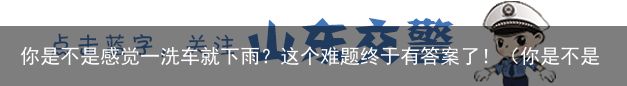 你是不是感觉一洗车就下雨？这个难题终于有答案了！（你是不是活腻了晋江文学城）