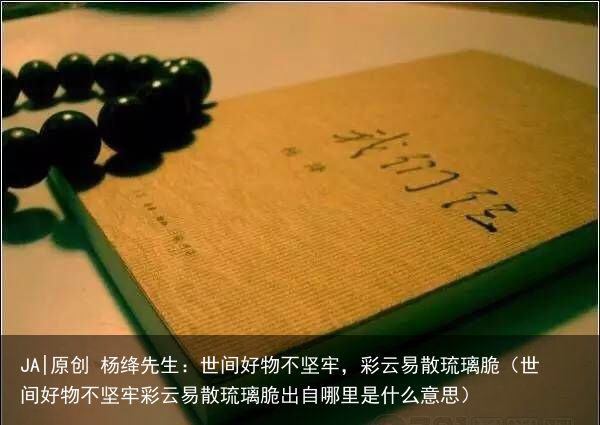 JA|原创 杨绛先生：世间好物不坚牢，彩云易散琉璃脆（世间好物不坚牢彩云易散琉璃
