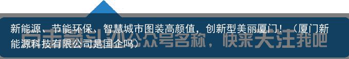 新能源、节能环保、智慧城市图装高颜值，创新型美丽厦门！（厦门新能源科技有限公司是国企吗）