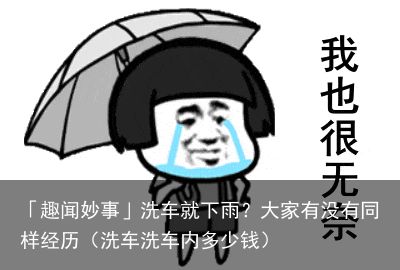 「趣闻妙事」洗车就下雨？大家有没有同样经历（洗车洗车内多少钱）