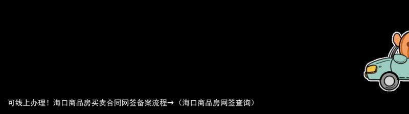 可线上办理！海口商品房买卖合同网签备案流程→（海口商品房网签查询）