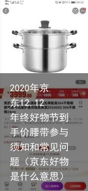 2020年京东12.12年终好物节到手价腰带参与须知和常见问题（京东好物是什么意