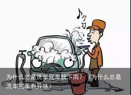 为什么总是洗车完车就下雨？（为什么总是洗车完车有异味）