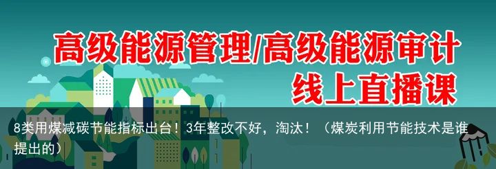 8类用煤减碳节能指标出台！3年整改不好，淘汰！（煤炭利用节能技术是谁提出的）