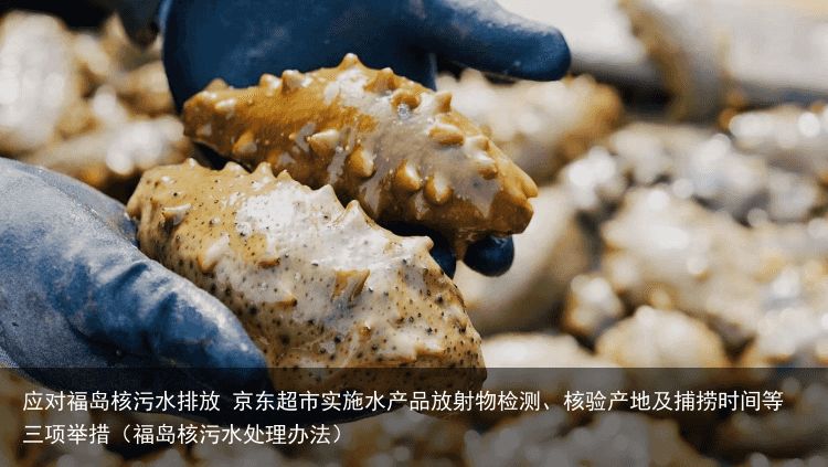 应对福岛核污水排放 京东超市实施水产品放射物检测、核验产地及捕捞时间等三项举措（