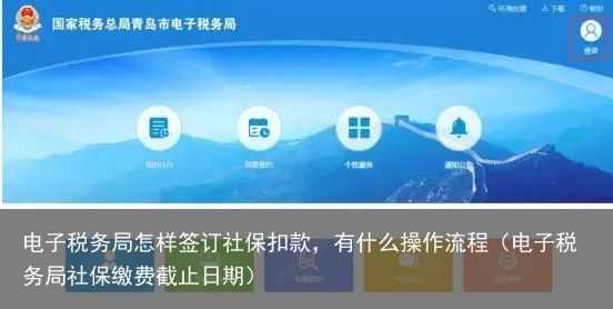 电子税务局怎样签订社保扣款，有什么操作流程（电子税务局社保缴费截止日期）