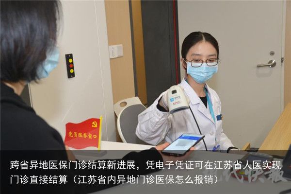 跨省异地医保门诊结算新进展，凭电子凭证可在江苏省人医实现门诊直接结算（江苏省内异地门诊医保怎么报销）