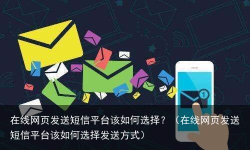 在线网页发送短信平台该如何选择？（在线网页发送短信平台该如何选择发送方式）