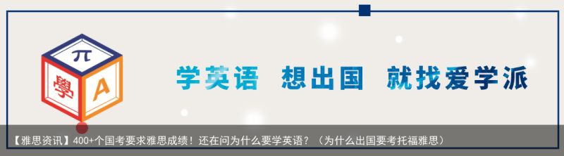 【雅思资讯】400 个国考要求雅思成绩！还在问为什么要学英语？（为什么出国要考托福雅思）