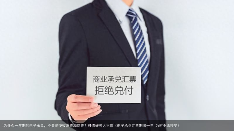 为什么一年期的电子承兑，不要随便收财票和商票？可惜好多人不懂（电子承兑汇票期限一年 为何不愿接受）